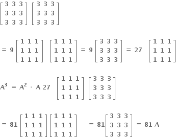 open square brackets table row bold 3 bold 3 bold 3 row bold 3 bold 3 bold 3 row bold 3 bold 3 bold 3 end table close square brackets bold space bold space open square brackets table row bold 3 bold 3 bold 3 row bold 3 bold 3 bold 3 row bold 3 bold 3 bold 3 end table close square brackets

bold equals bold space bold 9 bold space open square brackets table row bold 1 bold 1 bold 1 row bold 1 bold 1 bold 1 row bold 1 bold 1 bold 1 end table close square brackets bold space bold space bold space open square brackets table row bold 1 bold 1 bold 1 row bold 1 bold 1 bold 1 row bold 1 bold 1 bold 1 end table close square brackets bold space bold equals bold space bold 9 bold space open square brackets table row bold 3 bold 3 bold 3 row bold 3 bold 3 bold 3 row bold 3 bold 3 bold 3 end table close square brackets bold space bold equals bold space bold 27 bold space bold space bold space open square brackets table row bold 1 bold 1 bold 1 row bold 1 bold 1 bold 1 row bold 1 bold 1 bold 1 end table close square brackets

bold A to the power of bold 3 bold space bold equals bold space bold A to the power of bold 2 bold space bold times bold space bold A bold space bold 27 bold space bold space bold space open square brackets table row bold 1 bold 1 bold 1 row bold 1 bold 1 bold 1 row bold 1 bold 1 bold 1 end table close square brackets bold space bold space open square brackets table row bold 3 bold 3 bold 3 row bold 3 bold 3 bold 3 row bold 3 bold 3 bold 3 end table close square brackets

bold equals bold space bold 81 bold space open square brackets table row bold 1 bold 1 bold 1 row bold 1 bold 1 bold 1 row bold 1 bold 1 bold 1 end table close square brackets bold space open square brackets table row bold 1 bold 1 bold 1 row bold 1 bold 1 bold 1 row bold 1 bold 1 bold 1 end table close square brackets bold space bold space bold space bold space bold space bold equals bold space bold 81 open square brackets table row bold 3 bold 3 bold 3 row bold 3 bold 3 bold 3 row bold 3 bold 3 bold 3 end table close square brackets bold space bold equals bold space bold 81 bold space bold A bold space