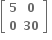 open square brackets table row bold 5 bold 0 row bold 0 bold 30 end table close square brackets bold space