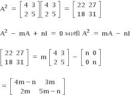 bold A to the power of bold 2 bold space bold equals bold space open square brackets table row bold 4 bold 3 row bold 2 bold 5 end table close square brackets open square brackets table row bold 4 bold 3 row bold 2 bold 5 end table close square brackets bold space bold equals bold space open square brackets table row bold 22 bold 27 row bold 18 bold 31 end table close square brackets bold space

bold A to the power of bold 2 bold space end exponent bold minus bold space bold mA bold space bold plus bold space bold nI bold space bold equals bold space bold 0 bold space bold આથ ી bold space bold A to the power of bold 2 bold space bold equals bold space bold mA bold space bold minus bold space bold nI bold space

open square brackets table row bold 22 bold 27 row bold 18 bold 31 end table close square brackets bold space bold equals bold space bold m bold space open square brackets table row bold 4 bold 3 row bold 2 bold 5 end table close square brackets bold space bold minus bold space open square brackets table row bold n bold 0 row bold 0 bold n end table close square brackets bold space
bold space
bold equals bold space open square brackets table row cell bold 4 bold m bold minus bold n end cell cell bold 3 bold m end cell row cell bold 2 bold m end cell cell bold 5 bold m bold minus bold n end cell end table close square brackets bold space