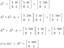 bold A to the power of bold 2 bold space bold equals bold space open square brackets table row bold 1 bold m row bold 0 bold 1 end table close square brackets bold space open square brackets table row bold 1 bold m row bold 0 bold 1 end table close square brackets bold space bold equals bold space open square brackets table row bold 1 cell bold 2 bold m end cell row bold 0 bold 1 end table close square brackets

bold A to the power of bold 3 bold equals bold A to the power of bold 2 bold times bold A bold space bold equals bold space open square brackets table row bold 1 cell bold 2 bold m end cell row bold 0 bold 1 end table close square brackets open square brackets table row bold 1 bold m row bold 0 bold 1 end table close square brackets bold space bold equals bold space open square brackets table row bold 1 cell bold 3 bold m end cell row bold 0 bold 1 end table close square brackets

bold A to the power of bold 4 bold space bold equals bold space bold A to the power of bold 3 bold times bold A bold space bold equals bold space open square brackets table row bold 1 cell bold 3 bold m end cell row bold 0 bold 1 end table close square brackets open square brackets table row bold 1 bold m row bold 0 bold 1 end table close square brackets bold space bold equals bold space open square brackets table row bold 1 cell bold 4 bold m end cell row bold 0 bold 1 end table close square brackets

bold ત ે bold space bold જ bold space bold ર ી ત ે bold space bold equals bold space bold A to the power of bold n bold space bold equals bold space open square brackets table row bold 1 bold mn row bold 0 bold 1 end table close square brackets