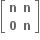 open square brackets table row bold n bold n row bold 0 bold n end table close square brackets