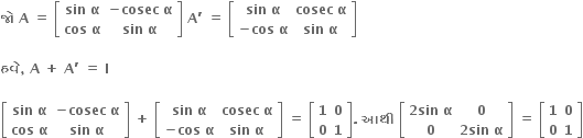bold જ ો bold space bold A bold space bold equals bold space open square brackets table row cell bold sin bold space bold alpha end cell cell bold minus bold cosec bold space bold alpha end cell row cell bold cos bold space bold alpha end cell cell bold sin bold space bold alpha end cell end table close square brackets bold space bold A bold apostrophe bold space bold equals bold space open square brackets table row cell bold sin bold space bold alpha end cell cell bold cosec bold space bold alpha end cell row cell bold minus bold cos bold space bold alpha end cell cell bold sin bold space bold alpha end cell end table close square brackets

bold હવ ે bold comma bold space bold A bold space bold plus bold space bold A bold apostrophe bold space bold equals bold space bold I

open square brackets table row cell bold sin bold space bold alpha end cell cell bold minus bold cosec bold space bold alpha end cell row cell bold cos bold space bold alpha end cell cell bold sin bold space bold alpha end cell end table close square brackets bold space bold plus bold space open square brackets table row cell bold sin bold space bold alpha end cell cell bold cosec bold space bold alpha end cell row cell bold minus bold cos bold space bold alpha end cell cell bold sin bold space bold alpha end cell end table close square brackets bold space bold equals bold space open square brackets table row bold 1 bold 0 row bold 0 bold 1 end table close square brackets bold. bold space bold આથ ી bold space open square brackets table row cell bold 2 bold sin bold space bold alpha end cell bold 0 row bold 0 cell bold 2 bold sin bold space bold alpha end cell end table close square brackets bold space bold equals bold space open square brackets table row bold 1 bold 0 row bold 0 bold 1 end table close square brackets