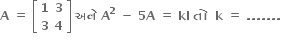 bold A bold space bold equals bold space open square brackets table row bold 1 bold 3 row bold 3 bold 4 end table close square brackets bold space bold અન ે bold space bold A to the power of bold 2 bold space bold minus bold space bold 5 bold A bold space bold equals bold space bold kI bold space bold ત ો bold space bold space bold k bold space bold equals bold space bold. bold. bold. bold. bold. bold. bold. bold space