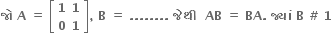 bold જ ો bold space bold A bold space bold equals bold space open square brackets table row bold 1 bold 1 row bold 0 bold 1 end table close square brackets bold comma bold space bold B bold space bold equals bold space bold. bold. bold. bold. bold. bold. bold. bold. bold space bold જ ે થ ી bold space bold space bold AB bold space bold equals bold space bold BA bold. bold space bold જ ્ ય ાં bold space bold B bold space bold # bold space bold 1 bold space