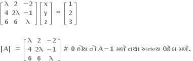 open square brackets table row bold lambda bold 2 cell bold minus bold 2 end cell row bold 4 cell bold 2 bold lambda end cell cell bold minus bold 1 end cell row bold 6 bold 6 bold lambda end table close square brackets bold space open square brackets table row bold x row bold y row bold z end table close square brackets bold space bold equals bold space open square brackets table row bold 1 row bold 2 row bold 3 end table close square brackets

bold vertical line bold A bold vertical line bold space bold equals bold space open square brackets table row bold lambda bold 2 cell bold minus bold 2 end cell row bold 4 cell bold 2 bold lambda end cell cell bold minus bold 1 end cell row bold 6 bold 6 bold lambda end table close square brackets bold space bold # bold space bold 0 bold space bold હ ો ય bold space bold ત ો bold space bold A bold minus bold 1 bold space bold મળ ે bold space bold તથ ા bold space bold અનન ્ ય bold space bold ઉક ે લ bold space bold મળ ે bold. bold space