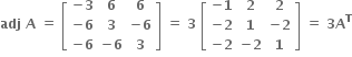 bold adj bold space bold A bold space bold equals bold space open square brackets table row cell bold minus bold 3 end cell bold 6 bold 6 row cell bold minus bold 6 end cell bold 3 cell bold minus bold 6 end cell row cell bold minus bold 6 end cell cell bold minus bold 6 end cell bold 3 end table close square brackets bold space bold equals bold space bold 3 bold space open square brackets table row cell bold minus bold 1 end cell bold 2 bold 2 row cell bold minus bold 2 end cell bold 1 cell bold minus bold 2 end cell row cell bold minus bold 2 end cell cell bold minus bold 2 end cell bold 1 end table close square brackets bold space bold equals bold space bold 3 bold A to the power of bold T