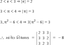 bold 2 bold less than bold e bold less than bold 3 bold rightwards double arrow bold left square bracket bold e bold right square bracket bold equals bold 2

bold 3 bold less than bold pi bold less than bold 4 bold rightwards double arrow bold left square bracket bold pi bold right square bracket bold equals bold 3

bold 3 bold comma bold pi to the power of bold 2 bold minus bold 6 bold less than bold 4 bold rightwards double arrow bold 3 bold left square bracket bold pi to the power of bold 2 bold minus bold 6 bold right square bracket bold equals bold 3

bold therefore bold space bold મ ાં ગ ે લ bold space bold ન િ શ ્ ચ ા યક bold space bold equals bold space open vertical bar table row bold 2 bold 3 bold 3 row bold 3 bold 3 bold 2 row bold 3 bold 2 bold 3 end table close vertical bar bold space bold equals bold space bold minus bold 8