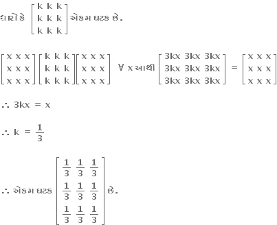 bold ધ ા ર ો bold space bold ક ે bold space bold space open square brackets table row bold k bold k bold k row bold k bold k bold k row bold k bold k bold k end table close square brackets bold space bold એકમ bold space bold ઘટક bold space bold છ ે bold. bold space

open square brackets table row bold x bold x bold x row bold x bold x bold x row bold x bold x bold x end table close square brackets bold space open square brackets table row bold k bold k bold k row bold k bold k bold k row bold k bold k bold k end table close square brackets open square brackets table row bold x bold x bold x row bold x bold x bold x row bold x bold x bold x end table close square brackets bold space bold space bold for all bold space bold x bold space bold આથ ી bold space open square brackets table row cell bold 3 bold kx end cell cell bold 3 bold kx end cell cell bold 3 bold kx end cell row cell bold 3 bold kx end cell cell bold 3 bold kx end cell cell bold 3 bold kx end cell row cell bold 3 bold kx end cell cell bold 3 bold kx end cell cell bold 3 bold kx end cell end table close square brackets bold space bold equals bold space open square brackets table row bold x bold x bold x row bold x bold x bold x row bold x bold x bold x end table close square brackets

bold therefore bold space bold 3 bold kx bold space bold equals bold space bold x

bold therefore bold space bold k bold space bold equals bold space bold 1 over bold 3 bold space

bold therefore bold space bold એકમ bold space bold ઘટક bold space open square brackets table row cell bold 1 over bold 3 end cell cell bold 1 over bold 3 end cell cell bold 1 over bold 3 end cell row cell bold 1 over bold 3 end cell cell bold 1 over bold 3 end cell cell bold 1 over bold 3 end cell row cell bold 1 over bold 3 end cell cell bold 1 over bold 3 end cell cell bold 1 over bold 3 end cell end table close square brackets bold space bold છ ે bold.