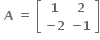 bold space bold A bold space bold equals bold space open square brackets table row bold 1 bold 2 row cell bold minus bold 2 end cell cell bold minus bold 1 end cell end table close square brackets