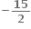 bold minus fraction numerator begin display style bold 15 end style over denominator begin display style bold 2 end style end fraction