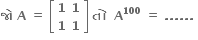 bold જ ો bold space bold A bold space bold equals bold space open square brackets table row bold 1 bold 1 row bold 1 bold 1 end table close square brackets bold space bold ત ો bold space bold space bold A to the power of bold 100 bold space bold equals bold space bold. bold. bold. bold. bold. bold. bold space