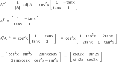 bold A to the power of bold minus bold 1 end exponent bold space bold equals bold space fraction numerator bold 1 over denominator bold vertical line bold A bold vertical line end fraction bold space bold adj bold space bold A bold space bold equals bold space bold cos to the power of bold 2 bold x bold space open square brackets table row bold 1 cell bold minus bold tanx end cell row bold tanx bold 1 end table close square brackets

bold A to the power of bold T bold space bold equals bold space open square brackets table row bold 1 cell bold minus bold tanx end cell row bold tanx bold 1 end table close square brackets bold space

bold A to the power of bold t bold A to the power of bold minus bold 1 end exponent bold space bold equals bold space bold cos to the power of bold 2 bold x bold space open square brackets table row bold 1 cell bold minus bold tanx end cell row bold tanx bold 1 end table close square brackets bold space bold space bold space bold equals bold space bold cos to the power of bold 2 bold x bold space open square brackets table row cell bold 1 bold minus bold tan to the power of bold 2 bold x end cell cell bold minus bold 2 bold tanx end cell row cell bold 2 bold tanx end cell cell bold 1 bold minus bold tan to the power of bold 2 bold x end cell end table close square brackets bold space

bold equals bold space open square brackets table row cell bold cos to the power of bold 2 bold x bold minus bold sin to the power of bold 2 bold x end cell cell bold minus bold 2 bold sinxcosx end cell row cell bold 2 bold sinxcosx end cell cell bold cos to the power of bold 2 bold x bold minus bold sin to the power of bold 2 bold x end cell end table close square brackets bold space bold space bold equals bold space bold space open square brackets table row cell bold cos bold 2 bold x end cell cell bold minus bold sin bold 2 bold x end cell row cell bold sin bold 2 bold x end cell cell bold cos bold 2 bold x end cell end table close square brackets