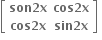 open square brackets table row cell bold son bold 2 bold x end cell cell bold cos bold 2 bold x end cell row cell bold cos bold 2 bold x end cell cell bold sin bold 2 bold x end cell end table close square brackets bold space