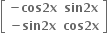 open square brackets table row cell bold minus bold cos bold 2 bold x end cell cell bold sin bold 2 bold x end cell row cell bold minus bold sin bold 2 bold x end cell cell bold cos bold 2 bold x end cell end table close square brackets