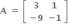 bold A bold space bold equals bold space open square brackets table row bold 3 bold 1 row cell bold minus bold 9 end cell cell bold minus bold 1 end cell end table close square brackets