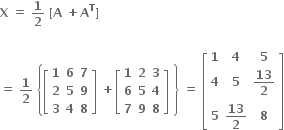 bold X bold space bold equals bold space bold 1 over bold 2 bold space bold left square bracket bold A bold space bold plus bold A to the power of bold T bold right square bracket

bold equals bold space bold 1 over bold 2 bold space open curly brackets open square brackets table row bold 1 bold 6 bold 7 row bold 2 bold 5 bold 9 row bold 3 bold 4 bold 8 end table close square brackets bold space bold plus open square brackets table row bold 1 bold 2 bold 3 row bold 6 bold 5 bold 4 row bold 7 bold 9 bold 8 end table close square brackets bold space close curly brackets bold space bold equals bold space open square brackets table row bold 1 bold 4 bold 5 row bold 4 bold 5 cell bold 13 over bold 2 end cell row bold 5 cell bold 13 over bold 2 end cell bold 8 end table close square brackets