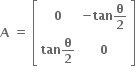 bold A bold space bold equals bold space open square brackets table row bold 0 cell bold minus bold tan bold theta over bold 2 end cell row cell bold tan bold theta over bold 2 end cell bold 0 end table close square brackets