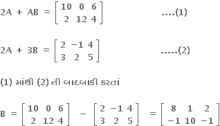 bold 2 bold A bold space bold plus bold space bold AB bold space bold equals bold space open square brackets table row bold 10 bold 0 bold 6 row bold 2 bold 12 bold 4 end table close square brackets bold space bold space bold space bold space bold space bold space bold space bold space bold space bold space bold space bold space bold space bold space bold space bold space bold space bold space bold space bold space bold space bold. bold. bold. bold. bold left parenthesis bold 1 bold right parenthesis

bold 2 bold A bold space bold plus bold space bold 3 bold B bold space bold equals bold space open square brackets table row bold 2 cell bold minus bold 1 end cell bold 4 row bold 3 bold 2 bold 5 end table close square brackets bold space bold space bold space bold space bold space bold space bold space bold space bold space bold space bold space bold space bold space bold space bold space bold space bold space bold space bold space bold space bold space bold space bold. bold. bold. bold. bold. bold left parenthesis bold 2 bold right parenthesis

bold left parenthesis bold 1 bold right parenthesis bold space bold મ ાં થ ી bold space bold left parenthesis bold 2 bold right parenthesis bold space bold ન ી bold space bold બ ા દબ ા ક ી bold space bold કરત ાં bold space

bold B bold space bold equals bold space open square brackets table row bold 10 bold 0 bold 6 row bold 2 bold 12 bold 4 end table close square brackets bold space bold space bold space bold minus bold space bold space open square brackets table row bold 2 cell bold minus bold 1 end cell bold 4 row bold 3 bold 2 bold 5 end table close square brackets bold space bold space bold space bold equals bold space open square brackets table row bold 8 bold 1 bold 2 row cell bold minus bold 1 end cell bold 10 cell bold minus bold 1 end cell end table close square brackets