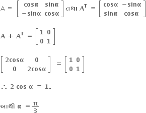 straight A space equals space bold space open square brackets table row bold cosα bold sinα row cell bold minus bold sinα end cell bold cosα end table close square brackets bold space bold તથ ા bold space bold A to the power of bold T bold space bold equals bold space open square brackets table row bold cosα cell bold minus bold sinα end cell row bold sinα bold cosα end table close square brackets

bold A bold space bold plus bold space bold A to the power of bold T bold space bold equals bold space open square brackets table row bold 1 bold 0 row bold 0 bold 1 end table close square brackets

open square brackets table row cell bold 2 bold cosα end cell bold 0 row bold 0 cell bold 2 bold cosα end cell end table close square brackets bold space bold space bold equals bold space open square brackets table row bold 1 bold 0 row bold 0 bold 1 end table close square brackets

bold therefore bold space bold 2 bold space bold cos bold space bold alpha bold space bold equals bold space bold 1 bold. bold space bold space bold space bold space

bold આથ ી bold space bold alpha bold space bold equals bold pi over bold 3