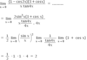 bold lim with bold x bold rightwards arrow bold 0 below bold space fraction numerator bold left parenthesis bold 1 bold minus bold cos bold 2 bold x bold right parenthesis bold left parenthesis bold 3 bold plus bold cosx bold right parenthesis over denominator bold x bold space bold tan bold 4 bold x end fraction bold space bold equals bold space bold. bold. bold. bold. bold. bold. bold. bold. bold space

bold equals bold space bold lim with bold x bold rightwards arrow bold 0 below bold space fraction numerator bold 2 bold sin to the power of bold 2 bold x bold left parenthesis bold 3 bold plus bold cos bold space bold x bold right parenthesis bold space over denominator bold x begin display style fraction numerator bold tan bold 4 bold x over denominator bold 4 bold x end fraction end style bold space bold. bold space bold 4 bold x end fraction bold space

bold equals bold space bold 1 over bold 2 bold space bold lim with bold x bold rightwards arrow bold 0 below bold space open parentheses fraction numerator bold sin bold space bold x over denominator bold x end fraction close parentheses to the power of bold 2 bold space bold space bold lim with bold x bold rightwards arrow bold 0 below bold space fraction numerator bold 1 over denominator begin display style fraction numerator bold tan bold 4 bold x over denominator bold 4 bold x end fraction end style end fraction bold space bold lim with bold x bold rightwards arrow bold 0 below bold space bold left parenthesis bold 3 bold space bold plus bold space bold cos bold space bold x bold right parenthesis bold space

bold equals bold space bold 1 over bold 2 bold space bold times bold 1 bold space bold times bold 1 bold space bold times bold space bold 4 bold space bold equals bold space bold 2