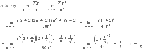 આપ ે લ space લક ્ ષ space equals space limit as straight n rightwards arrow infinity of space fraction numerator sum straight n to the power of 4 over denominator straight n to the power of 5 end fraction space minus space limit as straight n rightwards arrow infinity of fraction numerator bold sum bold n to the power of bold 4 over denominator bold n to the power of bold 5 end fraction bold space

bold equals bold space bold lim with bold n bold rightwards arrow bold infinity below bold space fraction numerator bold n bold left parenthesis bold n bold plus bold 1 bold right parenthesis bold left parenthesis bold 2 bold n bold space bold plus bold space bold 1 bold right parenthesis bold left parenthesis bold 3 bold n to the power of bold 2 bold space bold plus bold space bold 3 bold n bold minus bold 1 bold right parenthesis over denominator bold 30 bold n to the power of bold 5 end fraction bold space bold minus bold space bold space bold lim with bold n bold rightwards arrow bold infinity below bold space fraction numerator bold n to the power of bold 2 bold left parenthesis bold n bold plus bold 1 bold right parenthesis to the power of bold 2 over denominator bold 4 bold times bold n to the power of bold 5 end fraction

bold equals bold space bold lim with bold n bold rightwards arrow bold infinity below bold space fraction numerator bold n to the power of bold 5 open parentheses bold 1 bold plus begin display style bold 1 over bold n end style close parentheses open parentheses bold 2 bold plus begin display style bold 1 over bold n end style close parentheses open parentheses bold 3 bold plus begin display style bold 3 over bold n end style bold plus begin display style bold 1 over bold n to the power of bold 2 end style close parentheses over denominator bold 30 bold n to the power of bold 5 end fraction bold space bold minus bold space bold lim with bold n bold rightwards arrow bold infinity below bold space fraction numerator open parentheses bold 1 bold plus begin display style bold 1 over bold n end style close parentheses to the power of bold 2 over denominator bold 4 bold n end fraction bold space bold equals bold space bold 1 over bold 5 bold space bold minus bold space bold 0 bold space bold equals bold space bold 1 over bold 5