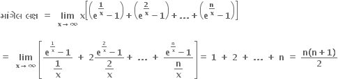 bold મ ાં ગ ે લ bold space bold લક ્ ષ bold space bold equals bold space bold space bold lim with bold x bold rightwards arrow bold infinity below bold space bold x open square brackets open parentheses bold e to the power of bold 1 over bold x end exponent bold minus bold 1 close parentheses bold plus open parentheses bold e to the power of bold 2 over bold x end exponent bold minus bold 1 close parentheses bold plus bold. bold. bold. bold plus open parentheses bold e to the power of bold n over bold x end exponent bold minus bold 1 close parentheses close square brackets

bold equals bold space bold space bold lim with bold x bold rightwards arrow bold infinity below bold space open square brackets fraction numerator bold e to the power of bold 1 over bold x end exponent bold minus bold 1 over denominator begin display style bold 1 over bold x end style end fraction bold space bold plus bold space bold 2 fraction numerator bold e to the power of bold 2 over bold x end exponent bold minus bold 1 over denominator begin display style bold 2 over bold x end style end fraction bold plus bold space bold. bold. bold. bold space bold plus bold space fraction numerator bold e to the power of bold n over bold x end exponent bold minus bold 1 over denominator begin display style bold n over bold x end style end fraction close square brackets bold equals bold space bold 1 bold space bold plus bold space bold 2 bold space bold plus bold space bold. bold. bold. bold space bold plus bold space bold n bold space bold equals bold space fraction numerator bold n bold left parenthesis bold n bold plus bold 1 bold right parenthesis over denominator bold 2 end fraction