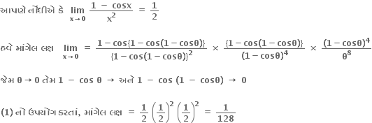 bold આપણ ે bold space bold ન ોં ધ ી એ bold space bold ક ે bold space bold space bold lim with bold x bold rightwards arrow bold 0 below bold space fraction numerator bold 1 bold space bold minus bold space bold cosx over denominator bold x to the power of bold 2 end fraction bold space bold equals bold space bold 1 over bold 2

bold હવ ે bold space bold મ ાં ગ ે લ bold space bold લક ્ ષ bold space bold space bold space bold lim with bold x bold rightwards arrow bold 0 below bold space bold equals bold space fraction numerator bold 1 bold minus bold cos bold left curly bracket bold 1 bold minus bold cos bold left parenthesis bold 1 bold minus bold cosθ bold right parenthesis bold right curly bracket over denominator bold left curly bracket bold 1 bold minus bold cos bold left parenthesis bold 1 bold minus bold cosθ bold right parenthesis bold right curly bracket to the power of bold 2 end fraction bold space bold cross times bold space fraction numerator bold left curly bracket bold 1 bold minus bold cos bold left parenthesis bold 1 bold minus bold cosθ bold right parenthesis bold right curly bracket over denominator bold left parenthesis bold 1 bold minus bold cosθ bold right parenthesis to the power of bold 4 end fraction bold space bold cross times bold space fraction numerator bold left parenthesis bold 1 bold minus bold cosθ bold right parenthesis to the power of bold 4 over denominator bold theta to the power of bold 8 end fraction

bold જ ે મ bold space bold theta bold rightwards arrow bold 0 bold space bold ત ે મ bold space bold 1 bold space bold minus bold space bold cos bold space bold theta bold space bold rightwards arrow bold space bold અન ે bold space bold 1 bold space bold minus bold space bold cos bold space bold left parenthesis bold 1 bold space bold minus bold space bold cosθ bold right parenthesis bold space bold rightwards arrow bold space bold 0

bold left parenthesis bold 1 bold right parenthesis bold space bold ન ો bold space bold ઉપય ો ગ bold space bold કરત ાં bold comma bold space bold મ ાં ગ ે લ bold space bold લક ્ ષ bold space bold equals bold space bold 1 over bold 2 bold space open parentheses bold 1 over bold 2 close parentheses to the power of bold 2 bold space open parentheses bold 1 over bold 2 close parentheses to the power of bold 2 bold space bold equals bold space bold 1 over bold 128