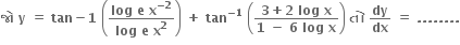 bold જ ો bold space bold y bold space bold equals bold space bold tan bold minus bold 1 bold space open parentheses fraction numerator bold log bold space bold e bold space bold x to the power of bold minus bold 2 end exponent over denominator bold log bold space bold e bold space bold x to the power of bold 2 end fraction close parentheses bold space bold plus bold space bold tan to the power of bold minus bold 1 end exponent bold space open parentheses fraction numerator bold 3 bold plus bold 2 bold space bold log bold space bold x over denominator bold 1 bold space bold minus bold space bold 6 bold space bold log bold space bold x end fraction close parentheses bold space bold ત ો bold space bold dy over bold dx bold space bold equals bold space bold. bold. bold. bold. bold. bold. bold. bold.