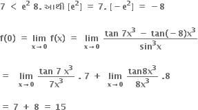 bold 7 bold space bold less than bold space bold e to the power of bold 2 bold space bold 8 bold. bold space bold આથ ી bold space bold left square bracket bold e to the power of bold 2 bold right square bracket bold space bold equals bold space bold 7 bold. bold space bold left square bracket bold minus bold e to the power of bold 2 bold right square bracket bold space bold equals bold space bold minus bold 8 bold space

bold f bold left parenthesis bold 0 bold right parenthesis bold space bold equals bold space bold lim with bold x bold rightwards arrow bold 0 below bold space bold f bold left parenthesis bold x bold right parenthesis bold space bold equals bold space bold space bold lim with bold x bold rightwards arrow bold 0 below bold space fraction numerator bold tan bold space bold 7 bold x to the power of bold 3 bold space bold minus bold space bold tan bold left parenthesis bold minus bold 8 bold right parenthesis bold x to the power of bold 3 over denominator bold sin to the power of bold 3 bold x end fraction

bold equals bold space bold space bold space bold lim with bold x bold rightwards arrow bold 0 below bold space fraction numerator bold tan bold space bold 7 bold space bold x to the power of bold 3 over denominator bold 7 bold x to the power of bold 3 end fraction bold space bold. bold space bold 7 bold space bold plus bold space bold space bold lim with bold x bold rightwards arrow bold 0 below bold space fraction numerator bold tan bold 8 bold x to the power of bold 3 over denominator bold 8 bold x to the power of bold 3 end fraction bold space bold. bold 8 bold space

bold equals bold space bold 7 bold space bold plus bold space bold 8 bold space bold equals bold space bold 15 bold space