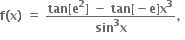 bold f bold left parenthesis bold x bold right parenthesis bold space bold equals bold space fraction numerator bold tan bold left square bracket bold e to the power of bold 2 bold right square bracket bold space bold minus bold space bold tan bold left square bracket bold minus bold e bold right square bracket bold x to the power of bold 3 over denominator bold sin to the power of bold 3 bold x end fraction bold comma bold space