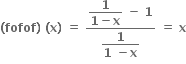 bold left parenthesis bold fofof bold right parenthesis bold space bold left parenthesis bold x bold right parenthesis bold space bold equals bold space fraction numerator begin display style fraction numerator bold 1 over denominator bold 1 bold minus bold x end fraction end style bold space bold minus bold space bold 1 over denominator begin display style fraction numerator bold 1 over denominator bold 1 bold space bold minus bold x end fraction end style end fraction bold space bold equals bold space bold x