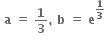 bold space bold a bold space bold equals bold space bold 1 over bold 3 bold comma bold space bold b bold space bold equals bold space bold e to the power of bold 1 over bold 3 end exponent bold space