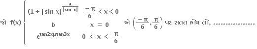 bold જ ો bold space bold space bold f bold left parenthesis bold x bold right parenthesis bold space open curly brackets table row cell bold left parenthesis bold 1 bold plus bold vertical line bold sin bold space bold x bold vertical line to the power of fraction numerator bold a over denominator bold vertical line bold sin bold space bold x bold vertical line end fraction end exponent end cell cell fraction numerator bold minus bold pi over denominator bold 6 end fraction bold less than bold x bold less than bold 0 end cell row bold b cell bold x bold space bold equals bold space bold 0 bold space end cell row cell bold e to the power of bold tan bold 2 bold x bold µ bold tan bold 3 bold x end exponent end cell cell bold 0 bold space bold less than bold space bold x bold space bold less than bold space bold pi over bold 6 end cell end table close bold space bold એ bold space open parentheses fraction numerator bold minus bold pi over denominator bold 6 end fraction bold comma bold pi over bold 6 close parentheses bold space bold પર bold space bold સતત bold space bold હ ો ય bold space bold ત ો bold comma bold space bold. bold. bold. bold. bold. bold. bold. bold. bold. bold. bold. bold. bold. bold. bold. bold. bold. bold space