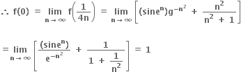 bold therefore bold space bold f bold left parenthesis bold 0 bold right parenthesis bold space bold equals bold space bold lim with bold n bold rightwards arrow bold infinity below bold space bold f open parentheses fraction numerator bold 1 over denominator bold 4 bold n end fraction close parentheses bold space bold equals bold space bold lim with bold n bold rightwards arrow bold infinity below bold space open square brackets bold left parenthesis bold sine to the power of bold n bold right parenthesis bold g to the power of bold minus bold n to the power of bold 2 end exponent bold space bold plus bold space fraction numerator bold n to the power of bold 2 over denominator bold n to the power of bold 2 bold space bold plus bold space bold 1 end fraction close square brackets

bold equals bold lim with bold n bold rightwards arrow bold infinity below bold space open square brackets fraction numerator bold left parenthesis bold sine to the power of bold n bold right parenthesis over denominator bold e to the power of bold minus bold n to the power of bold 2 end exponent end fraction bold space bold plus bold space fraction numerator bold 1 over denominator bold 1 bold space bold plus bold space begin display style bold 1 over bold n to the power of bold 2 end style end fraction close square brackets bold space bold equals bold space bold 1