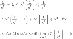 bold 1 over bold x to the power of bold 3 bold space bold minus bold space bold 1 bold space bold less than bold space bold x to the power of bold 7 bold space open square brackets bold 1 over bold x to the power of bold 3 close square brackets bold space bold less-than or slanted equal to bold space bold 1 over bold x to the power of bold 3

bold therefore bold space bold x to the power of bold 7 bold space open parentheses bold 1 over bold x to the power of bold 3 bold space bold minus bold space bold 1 close parentheses bold space bold less-than or slanted equal to bold space bold x to the power of bold 7 bold space open square brackets bold 1 over bold x to the power of bold 3 close square brackets bold space bold less-than or slanted equal to bold space bold x to the power of bold 4 bold comma bold space bold for all bold x

bold therefore bold space bold સ ે ન ્ ડવ િ ચ bold space bold પ ્ રમ ે ય bold space bold પરથ ી bold comma bold space bold lim with bold x bold rightwards arrow bold 0 below bold space bold x bold 7 bold space bold space open square brackets fraction numerator begin display style bold 1 end style over denominator begin display style bold x to the power of bold 3 end style end fraction close square brackets bold space bold equals bold space bold 0 bold space