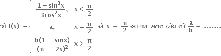 bold જ ો bold space bold f bold left parenthesis bold x bold right parenthesis bold space bold equals open curly brackets table row cell fraction numerator bold 1 bold minus bold sin to the power of bold 3 bold x over denominator bold 3 bold cos to the power of bold 2 bold x end fraction bold comma end cell cell bold x bold less than bold pi over bold 2 end cell row cell bold a bold comma end cell cell bold x bold equals bold pi over bold 2 end cell row cell fraction numerator bold b bold left parenthesis bold 1 bold minus bold space bold sinx bold right parenthesis over denominator bold left parenthesis bold pi bold space bold minus bold space bold 2 bold x bold right parenthesis to the power of bold 2 end fraction end cell cell bold x bold greater than bold pi over bold 2 end cell end table close bold space bold એ bold space bold x bold space bold equals bold space bold pi over bold 2 bold space bold આગળ bold space bold સતત bold space bold હ ો ય bold space bold ત ો bold space bold a over bold b bold equals bold space bold. bold. bold. bold. bold. bold. bold.