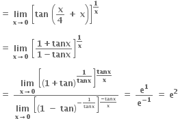 bold equals bold space bold lim with bold x bold rightwards arrow bold 0 below bold space open square brackets bold tan bold space open parentheses bold x over bold 4 bold space bold plus bold space bold x close parentheses close square brackets to the power of bold 1 over bold x end exponent

bold equals bold space bold lim with bold x bold rightwards arrow bold 0 below bold space open square brackets fraction numerator bold 1 bold plus bold tanx over denominator bold 1 bold minus bold tanx end fraction close square brackets to the power of bold 1 over bold x end exponent

bold equals bold space fraction numerator bold lim with bold x bold rightwards arrow bold 0 below bold space open square brackets open parentheses bold 1 bold plus bold tan close parentheses to the power of begin display style bold 1 over bold tanx end style end exponent close square brackets to the power of begin display style bold tanx over bold x end style end exponent over denominator bold lim with bold x bold rightwards arrow bold 0 below bold space open square brackets open parentheses bold 1 bold space bold minus bold space bold tan close parentheses to the power of bold minus bold 1 over bold tanx end exponent close square brackets to the power of fraction numerator bold minus bold tanx over denominator bold x end fraction end exponent end fraction bold space bold equals bold space bold e to the power of bold 1 over bold e to the power of bold minus bold 1 end exponent bold space bold equals bold space bold e to the power of bold 2