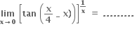 bold lim with bold x bold rightwards arrow bold 0 below bold space open square brackets bold tan bold space open parentheses bold x over bold 4 bold space bold _ bold space bold x bold right parenthesis close parentheses close square brackets to the power of bold 1 over bold x end exponent bold space bold equals bold space bold. bold. bold. bold. bold. bold. bold. bold. bold. bold space