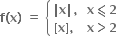 bold f bold left parenthesis bold x bold right parenthesis bold space bold equals bold space open curly brackets table attributes columnalign left end attributes row cell bold vertical line bold x bold vertical line bold comma end cell row cell bold left square bracket bold x bold right square bracket bold comma end cell end table close table row cell bold x bold less-than or slanted equal to bold 2 end cell row cell bold x bold greater than bold 2 end cell end table