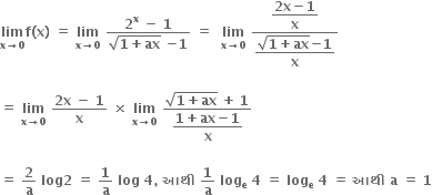 bold lim with bold x bold rightwards arrow bold 0 below bold f bold left parenthesis bold x bold right parenthesis bold space bold equals bold space bold lim with bold x bold rightwards arrow bold 0 below bold space fraction numerator bold 2 to the power of bold x bold space bold minus bold space bold 1 over denominator square root of bold 1 bold plus bold ax end root begin display style bold space end style begin display style bold minus end style begin display style bold 1 end style end fraction bold space bold equals bold space bold space bold lim with bold x bold rightwards arrow bold 0 below bold space fraction numerator begin display style fraction numerator bold 2 bold x bold minus bold 1 over denominator bold x end fraction end style over denominator begin display style fraction numerator square root of bold 1 bold plus bold ax end root begin display style bold minus end style begin display style bold 1 end style over denominator bold x end fraction end style end fraction

bold equals bold space bold lim with bold x bold rightwards arrow bold 0 below bold space fraction numerator bold 2 bold x bold space bold minus bold space bold 1 over denominator bold x end fraction bold space bold cross times bold space bold lim with bold x bold rightwards arrow bold 0 below bold space fraction numerator square root of bold 1 bold plus bold ax end root begin display style bold space end style begin display style bold plus end style begin display style bold space end style begin display style bold 1 end style over denominator begin display style fraction numerator bold 1 bold plus bold ax bold minus bold 1 over denominator bold x end fraction end style end fraction

bold equals bold space bold 2 over bold a bold space bold log bold 2 bold space bold equals bold space bold 1 over bold a bold space bold log bold space bold 4 bold comma bold space bold આથ ી bold space bold 1 over bold a bold space bold log subscript bold e bold space bold 4 bold space bold equals bold space bold log subscript bold e bold space bold 4 bold space bold equals bold space bold આથ ી bold space bold a bold space bold equals bold space bold 1