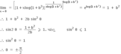 bold lim with bold x bold rightwards arrow bold 0 below bold space bold equals bold space open square brackets bold left square bracket bold 1 bold plus bold xlog bold left parenthesis bold 1 bold plus bold b to the power of bold 2 bold right parenthesis bold right square bracket to the power of fraction numerator bold 1 over denominator bold xlog bold left parenthesis bold 1 bold plus bold b to the power of bold 2 bold right parenthesis end fraction end exponent close square brackets to the power of bold log bold left parenthesis bold 1 bold plus bold b to the power of bold 2 bold right parenthesis end exponent bold space bold equals bold space bold e to the power of bold log bold left parenthesis bold 1 bold plus bold b to the power of bold 2 bold right parenthesis end exponent bold space bold equals bold space bold 1 bold space bold plus bold space bold b to the power of bold 2 bold space

bold therefore bold space bold 1 bold space bold plus bold space bold b to the power of bold 2 bold space bold plus bold space bold 2 bold b bold space bold sin to the power of bold 2 bold space bold theta

bold therefore bold space bold sin bold 2 bold space bold theta bold space bold equals bold space fraction numerator bold 1 bold plus bold b to the power of bold 2 over denominator bold 2 bold b end fraction bold space bold greater-than or slanted equal to bold space bold 1 bold. bold space bold પર ં ત ુ bold space bold space bold space bold space bold space bold space bold space bold space bold space bold space bold sin to the power of bold 2 bold space bold theta bold space bold less-than or slanted equal to bold space bold 1

bold therefore bold space bold sin to the power of bold 2 bold space bold theta bold space bold equals bold space bold 1

bold therefore bold space bold theta bold space bold equals bold space bold plus-or-minus bold pi over bold 2