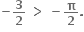 bold minus bold 3 over bold 2 bold space bold greater than bold space bold minus bold pi over bold 2 bold.