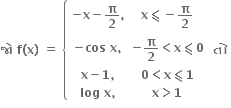 bold જ ો bold space bold f bold left parenthesis bold x bold right parenthesis bold space bold equals bold space open curly brackets table row cell bold minus bold x bold minus bold pi over bold 2 bold comma end cell cell bold x bold less-than or slanted equal to bold minus bold pi over bold 2 end cell row cell bold minus bold cos bold space bold x bold comma end cell cell bold minus bold pi over bold 2 bold less than bold x bold less-than or slanted equal to bold 0 end cell row cell bold x bold minus bold 1 bold comma end cell cell bold 0 bold less than bold x bold less-than or slanted equal to bold 1 end cell row cell bold log bold space bold x bold comma end cell cell bold x bold greater than bold 1 end cell end table close bold space bold ત ો bold space