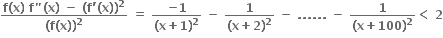 fraction numerator bold f bold left parenthesis bold x bold right parenthesis bold space bold f bold " bold left parenthesis bold x bold right parenthesis bold space bold minus bold space bold left parenthesis bold f bold apostrophe bold left parenthesis bold x bold right parenthesis bold right parenthesis to the power of bold 2 over denominator bold left parenthesis bold f bold left parenthesis bold x bold right parenthesis bold right parenthesis to the power of bold 2 end fraction bold space bold equals bold space fraction numerator bold minus bold 1 over denominator bold left parenthesis bold x bold plus bold 1 bold right parenthesis to the power of bold 2 end fraction bold space bold minus bold space fraction numerator bold 1 over denominator bold left parenthesis bold x bold plus bold 2 bold right parenthesis to the power of bold 2 end fraction bold space bold minus bold space bold. bold. bold. bold. bold. bold. bold space bold minus bold space fraction numerator bold 1 over denominator bold left parenthesis bold x bold plus bold 100 bold right parenthesis to the power of bold 2 end fraction bold less than bold space bold 2