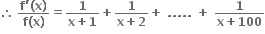 therefore space fraction numerator bold f bold apostrophe bold left parenthesis bold x bold right parenthesis over denominator bold f bold left parenthesis bold x bold right parenthesis end fraction bold equals fraction numerator bold 1 over denominator bold x bold plus bold 1 end fraction bold plus fraction numerator bold 1 over denominator bold x bold plus bold 2 end fraction bold plus bold space bold. bold. bold. bold. bold. bold space bold plus bold space fraction numerator bold 1 over denominator bold x bold plus bold 100 end fraction