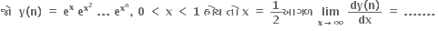 bold જ ો bold space bold space bold y bold left parenthesis bold n bold right parenthesis bold space bold equals bold space bold e to the power of bold x bold space bold e to the power of bold x to the power of bold 2 end exponent bold space bold. bold. bold. bold space bold e to the power of bold x to the power of bold n end exponent bold comma bold space bold 0 bold space bold less than bold space bold x bold space bold less than bold space bold 1 bold space bold હ ો ય bold space bold ત ો bold space bold x bold space bold equals bold space bold 1 over bold 2 bold આગળ bold space bold lim with bold x bold rightwards arrow bold infinity below bold space fraction numerator bold dy bold left parenthesis bold n bold right parenthesis over denominator bold dx end fraction bold space bold equals bold space bold. bold. bold. bold. bold. bold. bold. bold space