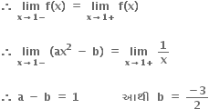 bold therefore bold space bold lim with bold x bold rightwards arrow bold 1 bold minus below bold f bold left parenthesis bold x bold right parenthesis bold space bold equals bold space bold lim with bold x bold rightwards arrow bold 1 bold plus below bold space bold f bold left parenthesis bold x bold right parenthesis bold space

bold therefore bold space bold lim with bold x bold rightwards arrow bold 1 bold minus below bold space bold left parenthesis bold ax to the power of bold 2 bold space end exponent bold minus bold space bold b bold right parenthesis bold space bold equals bold space bold lim with bold x bold rightwards arrow bold 1 bold plus below bold space bold 1 over bold x

bold therefore bold space bold a bold space bold minus bold space bold b bold space bold equals bold space bold 1 bold space bold space bold space bold space bold space bold space bold space bold space bold space bold space bold space bold space bold આથ ી bold space bold space bold b bold space bold equals bold space fraction numerator bold minus bold 3 over denominator bold 2 end fraction