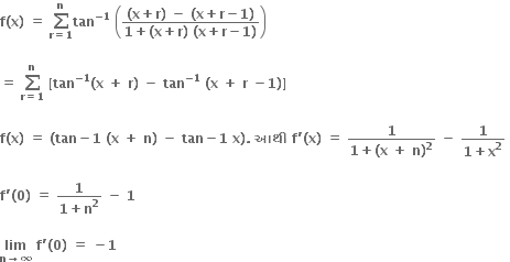 bold f bold left parenthesis bold x bold right parenthesis bold space bold equals bold space bold sum from bold r bold equals bold 1 to bold n of bold tan to the power of bold minus bold 1 end exponent bold space open parentheses fraction numerator bold left parenthesis bold x bold plus bold r bold right parenthesis bold space bold minus bold space bold left parenthesis bold x bold plus bold r bold minus bold 1 bold right parenthesis over denominator bold 1 bold plus bold left parenthesis bold x bold plus bold r bold right parenthesis bold space bold left parenthesis bold x bold plus bold r bold minus bold 1 bold right parenthesis end fraction close parentheses

bold equals bold space bold sum from bold r bold equals bold 1 to bold n of bold space bold left square bracket bold tan to the power of bold minus bold 1 end exponent bold left parenthesis bold x bold space bold plus bold space bold r bold right parenthesis bold space bold minus bold space bold tan to the power of bold minus bold 1 end exponent bold space bold left parenthesis bold x bold space bold plus bold space bold r bold space bold minus bold 1 bold right parenthesis bold right square bracket

bold f bold left parenthesis bold x bold right parenthesis bold space bold equals bold space bold left parenthesis bold tan bold minus bold 1 bold space bold left parenthesis bold x bold space bold plus bold space bold n bold right parenthesis bold space bold minus bold space bold tan bold minus bold 1 bold space bold x bold right parenthesis bold. bold space bold આથ ી bold space bold f bold apostrophe bold left parenthesis bold x bold right parenthesis bold space bold equals bold space fraction numerator bold 1 over denominator bold 1 bold plus bold left parenthesis bold x bold space bold plus bold space bold n bold right parenthesis to the power of bold 2 end fraction bold space bold minus bold space fraction numerator bold 1 over denominator bold 1 bold plus bold x to the power of bold 2 end fraction bold space

bold f bold apostrophe bold left parenthesis bold 0 bold right parenthesis bold space bold equals bold space fraction numerator bold 1 over denominator bold 1 bold plus bold n to the power of bold 2 end fraction bold space bold minus bold space bold 1

bold lim with bold n bold rightwards arrow bold infinity below bold space bold f bold apostrophe bold left parenthesis bold 0 bold right parenthesis bold space bold equals bold space bold minus bold 1 bold space