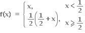 bold f bold left parenthesis bold x bold right parenthesis bold space bold equals bold space open curly brackets table attributes columnalign left end attributes row cell bold x bold comma bold space end cell row cell bold 1 over bold 2 open parentheses bold 1 over bold 2 bold plus bold x close parentheses bold comma end cell end table close table row cell bold x bold less than bold 1 over bold 2 end cell row cell bold x bold greater-than or slanted equal to bold 1 over bold 2 end cell end table