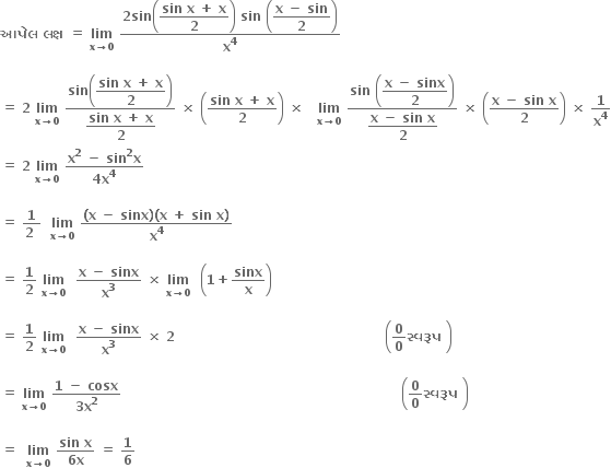 bold આપ ે લ bold space bold લક ્ ષ bold space bold equals bold space bold lim with bold x bold rightwards arrow bold 0 below bold space fraction numerator bold 2 bold sin open parentheses begin display style fraction numerator bold sin bold space bold x bold space bold plus bold space bold x over denominator bold 2 end fraction end style close parentheses bold space bold sin bold space open parentheses begin display style fraction numerator bold x bold space bold minus bold space bold sin over denominator bold 2 end fraction end style close parentheses over denominator bold x to the power of bold 4 end fraction

bold equals bold space bold 2 bold space bold lim with bold x bold rightwards arrow bold 0 below bold space fraction numerator bold sin open parentheses begin display style fraction numerator bold sin bold space bold x bold space bold plus bold space bold x over denominator bold 2 end fraction end style close parentheses over denominator begin display style fraction numerator bold sin bold space bold x bold space bold plus bold space bold x over denominator bold 2 end fraction end style end fraction bold space bold cross times bold space open parentheses fraction numerator bold sin bold space bold x bold space bold plus bold space bold x over denominator bold 2 end fraction close parentheses bold space bold cross times bold space bold space bold space bold lim with bold x bold rightwards arrow bold 0 below bold space fraction numerator bold sin bold space open parentheses begin display style fraction numerator bold x bold space bold minus bold space bold sinx over denominator bold 2 end fraction end style close parentheses over denominator begin display style fraction numerator bold x bold space bold minus bold space bold sin bold space bold x over denominator bold 2 end fraction end style end fraction bold space bold cross times bold space open parentheses fraction numerator bold x bold space bold minus bold space bold sin bold space bold x over denominator bold 2 end fraction close parentheses bold space bold cross times bold space bold 1 over bold x to the power of bold 4
bold equals bold space bold 2 bold space bold lim with bold x bold rightwards arrow bold 0 below bold space fraction numerator bold x to the power of bold 2 bold space bold minus bold space bold sin to the power of bold 2 bold x over denominator bold 4 bold x to the power of bold 4 end fraction

bold equals bold space fraction numerator bold 1 over denominator bold 2 bold space end fraction bold space bold space bold lim with bold x bold rightwards arrow bold 0 below bold space fraction numerator bold left parenthesis bold x bold space bold minus bold space bold sinx bold right parenthesis bold left parenthesis bold x bold space bold plus bold space bold sin bold space bold x bold right parenthesis over denominator bold x to the power of bold 4 end fraction bold space

bold equals bold space bold 1 over bold 2 bold space bold lim with bold x bold rightwards arrow bold 0 below bold space bold space fraction numerator bold x bold space bold minus bold space bold sinx over denominator bold x to the power of bold 3 end fraction bold space bold cross times bold space bold lim with bold x bold rightwards arrow bold 0 below bold space bold space open parentheses bold 1 bold plus bold sinx over bold x close parentheses

bold equals bold space bold 1 over bold 2 bold space bold lim with bold x bold rightwards arrow bold 0 below bold space bold space fraction numerator bold x bold space bold minus bold space bold sinx over denominator bold x to the power of bold 3 end fraction bold space bold cross times bold space bold 2 bold space bold space bold space bold space bold space bold space bold space bold space bold space bold space bold space bold space bold space bold space bold space bold space bold space bold space bold space bold space bold space bold space bold space bold space bold space bold space bold space bold space bold space bold space bold space bold space bold space bold space bold space bold space bold space bold space bold space bold space bold space bold space bold space bold space bold space bold space bold space bold space open parentheses bold 0 over bold 0 bold સ ્ વર ૂ પ bold space close parentheses

bold equals bold space bold lim with bold x bold rightwards arrow bold 0 below bold space fraction numerator bold 1 bold space bold minus bold space bold cosx over denominator bold 3 bold x to the power of bold 2 end fraction bold space bold space bold space bold space bold space bold space bold space bold space bold space bold space bold space bold space bold space bold space bold space bold space bold space bold space bold space bold space bold space bold space bold space bold space bold space bold space bold space bold space bold space bold space bold space bold space bold space bold space bold space bold space bold space bold space bold space bold space bold space bold space bold space bold space bold space bold space bold space bold space bold space bold space bold space bold space bold space bold space bold space bold space bold space bold space bold space bold space bold space bold space bold space bold space open parentheses bold 0 over bold 0 bold સ ્ વર ૂ પ bold space close parentheses

bold equals bold space bold space bold lim with bold x bold rightwards arrow bold 0 below bold space fraction numerator bold sin bold space bold x over denominator bold 6 bold x end fraction bold space bold equals bold space bold 1 over bold 6